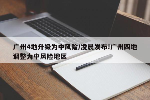 广州4地升级为中风险/凌晨发布!广州四地调整为中风险地区