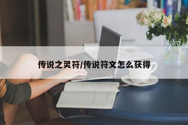 传说之灵符/传说符文怎么获得