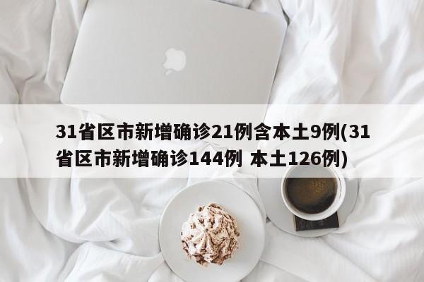 31省区市新增确诊21例含本土9例(31省区市新增确诊144例 本土126例)