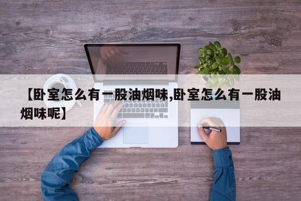【卧室怎么有一股油烟味,卧室怎么有一股油烟味呢】