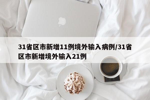 31省区市新增11例境外输入病例/31省区市新增境外输入21例