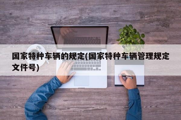 国家特种车辆的规定(国家特种车辆管理规定文件号)