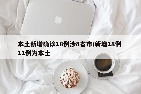 本土新增确诊18例涉8省市/新增18例 11例为本土