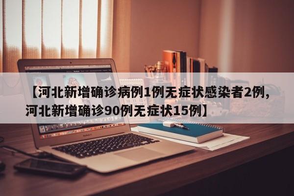 【河北新增确诊病例1例无症状感染者2例,河北新增确诊90例无症状15例】