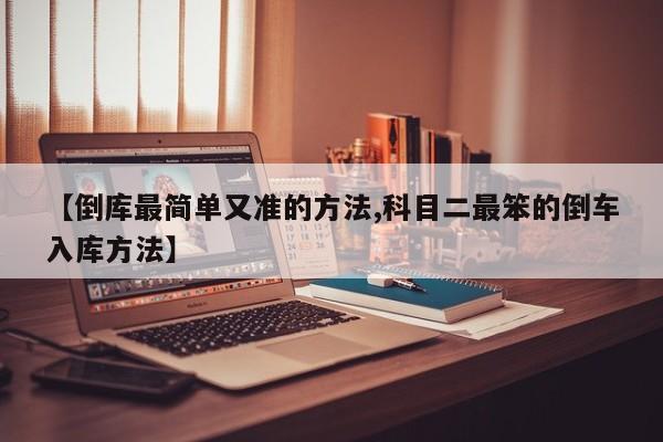 【倒库最简单又准的方法,科目二最笨的倒车入库方法】