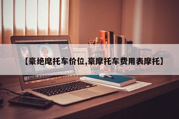 【豪绝麾托车价位,豪摩托车费用表摩托】