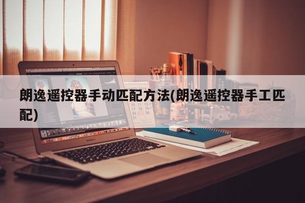 朗逸遥控器手动匹配方法(朗逸遥控器手工匹配)