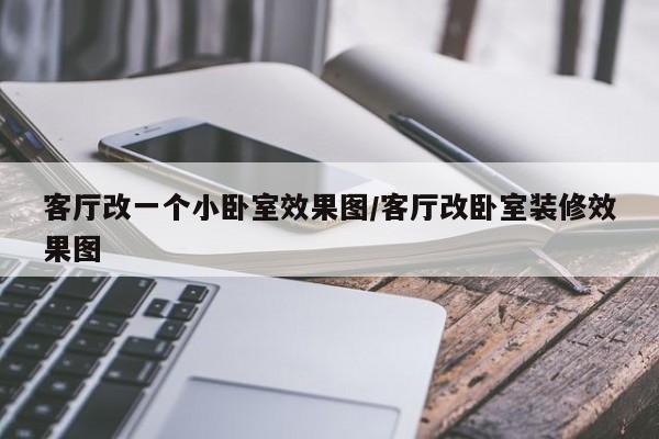 客厅改一个小卧室效果图/客厅改卧室装修效果图