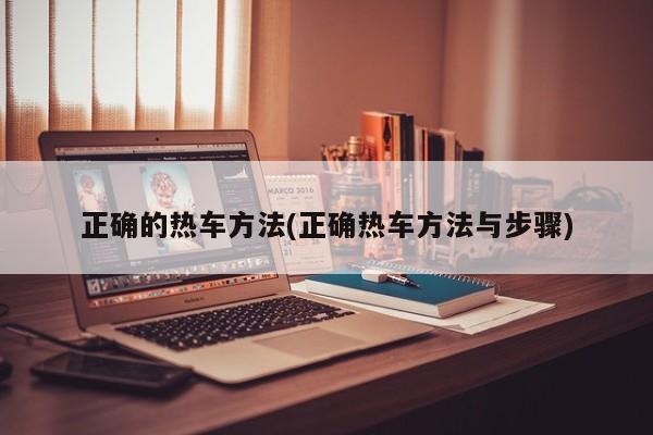 正确的热车方法(正确热车方法与步骤)