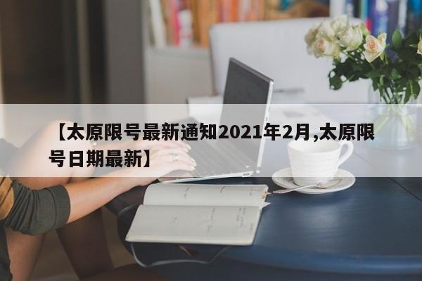 【太原限号最新通知2021年2月,太原限号日期最新】