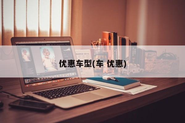 优惠车型(车 优惠)