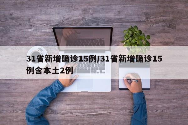 31省新增确诊15例/31省新增确诊15例含本土2例