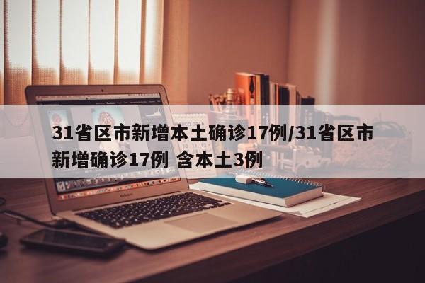 31省区市新增本土确诊17例/31省区市新增确诊17例 含本土3例