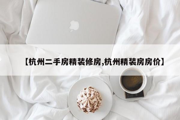 【杭州二手房精装修房,杭州精装房房价】