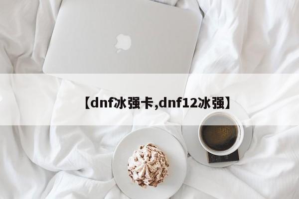 【dnf冰强卡,dnf12冰强】