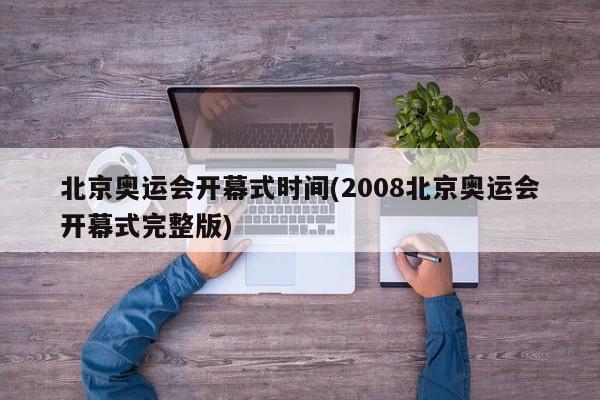 北京奥运会开幕式时间(2008北京奥运会开幕式完整版)