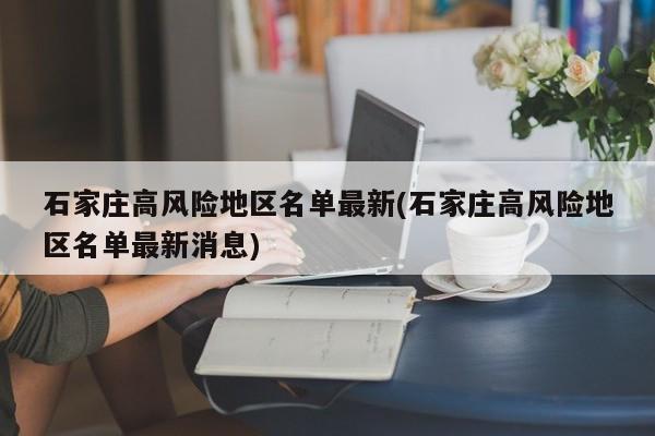 石家庄高风险地区名单最新(石家庄高风险地区名单最新消息)