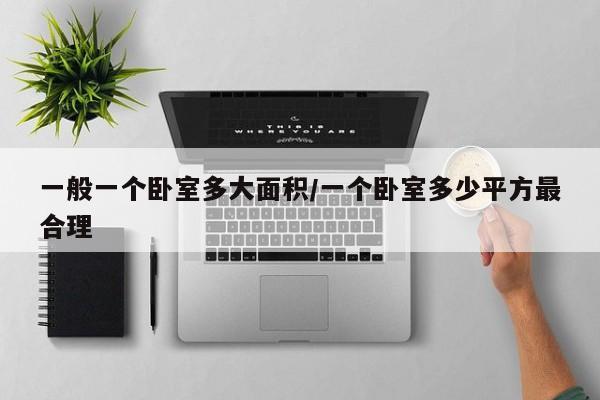 一般一个卧室多大面积/一个卧室多少平方最合理