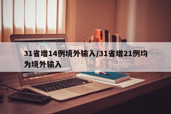 31省增14例境外输入/31省增21例均为境外输入