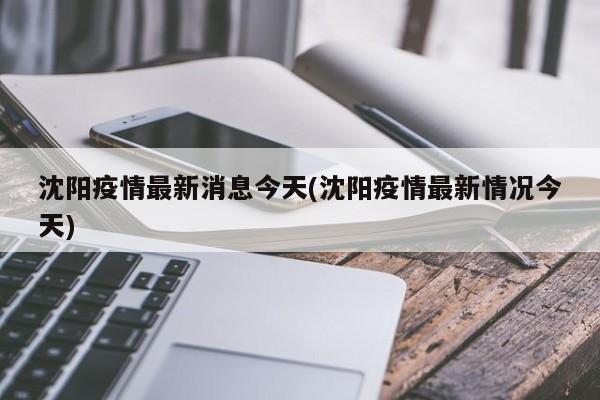 沈阳疫情最新消息今天(沈阳疫情最新情况今天)