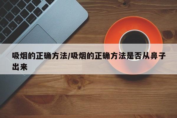 吸烟的正确方法/吸烟的正确方法是否从鼻子出来