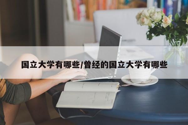 国立大学有哪些/曾经的国立大学有哪些