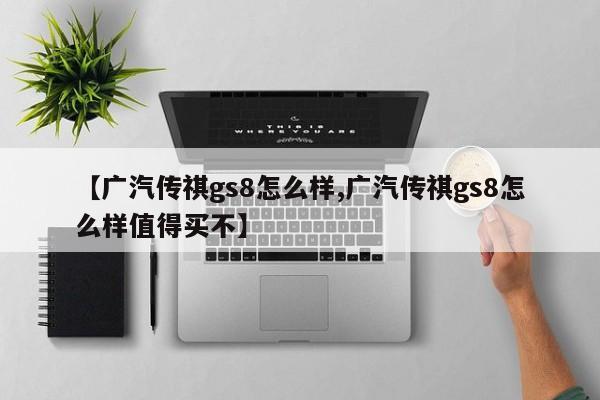 【广汽传祺gs8怎么样,广汽传祺gs8怎么样值得买不】