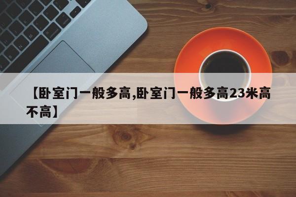 【卧室门一般多高,卧室门一般多高23米高不高】