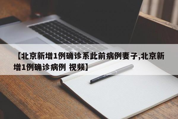 【北京新增1例确诊系此前病例妻子,北京新增1例确诊病例 视频】