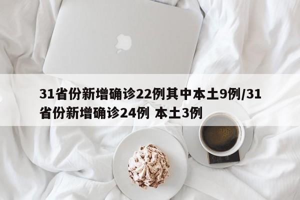 31省份新增确诊22例其中本土9例/31省份新增确诊24例 本土3例