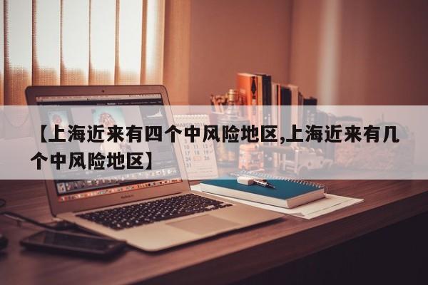 【上海近来有四个中风险地区,上海近来有几个中风险地区】