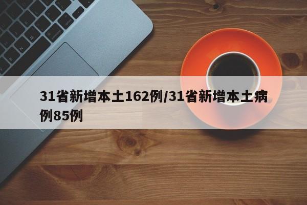31省新增本土162例/31省新增本土病例85例