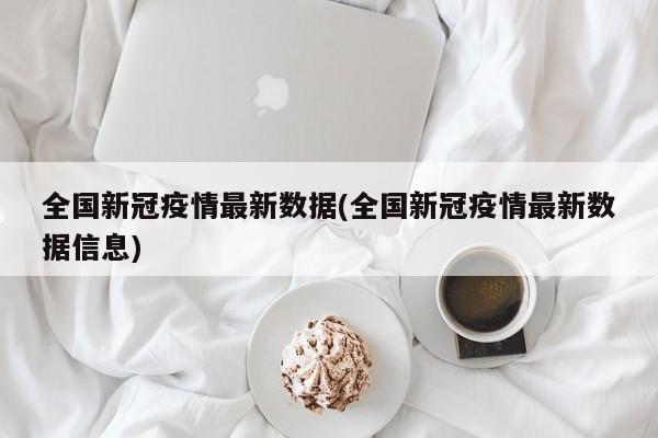 全国新冠疫情最新数据(全国新冠疫情最新数据信息)