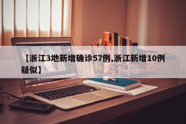 【浙江3地新增确诊57例,浙江新增10例疑似】