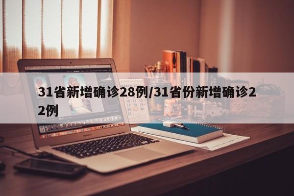 31省新增确诊28例/31省份新增确诊22例