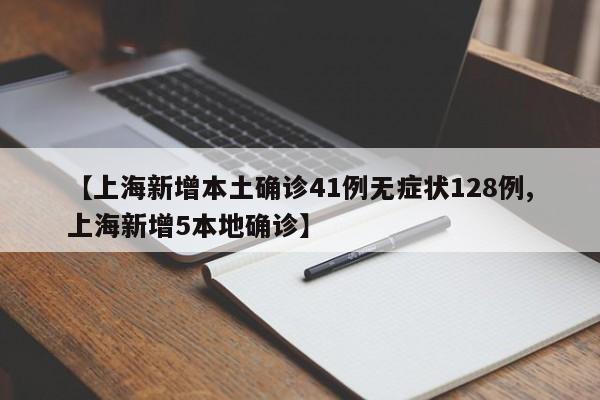【上海新增本土确诊41例无症状128例,上海新增5本地确诊】