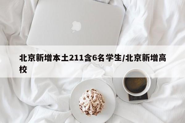 北京新增本土211含6名学生/北京新增高校