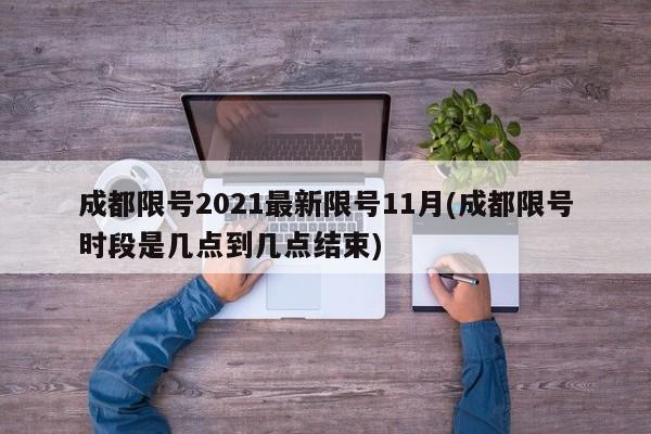 成都限号2021最新限号11月(成都限号时段是几点到几点结束)