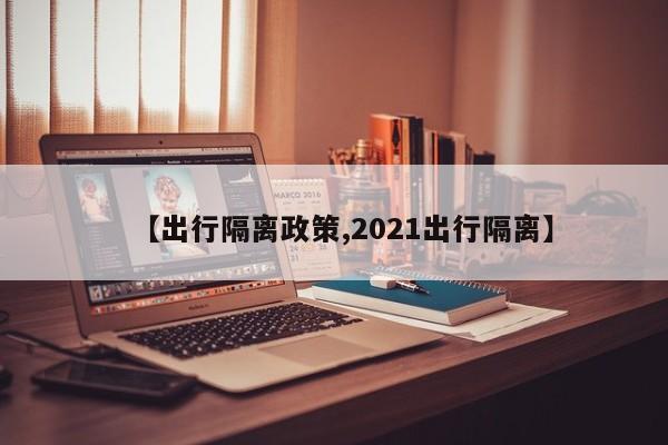 【出行隔离政策,2021出行隔离】
