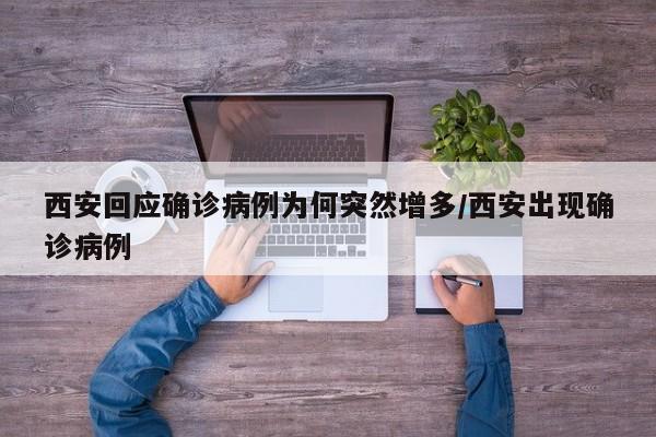 西安回应确诊病例为何突然增多/西安出现确诊病例