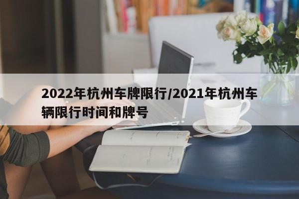 2022年杭州车牌限行/2021年杭州车辆限行时间和牌号