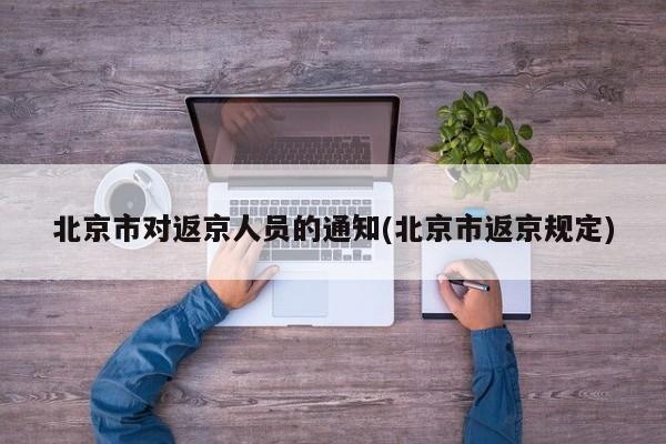 北京市对返京人员的通知(北京市返京规定)