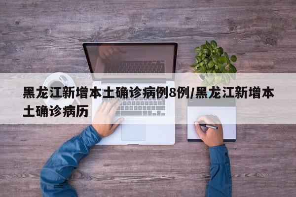 黑龙江新增本土确诊病例8例/黑龙江新增本土确诊病历