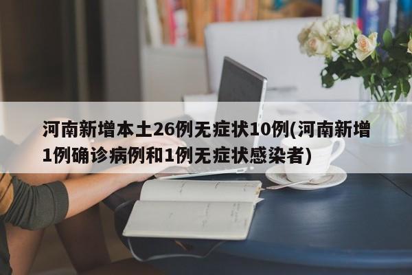 河南新增本土26例无症状10例(河南新增1例确诊病例和1例无症状感染者)