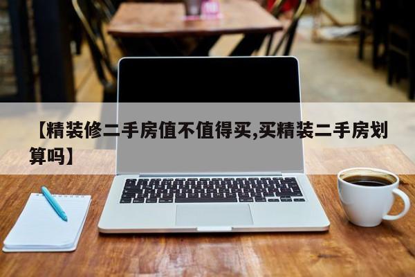 【精装修二手房值不值得买,买精装二手房划算吗】