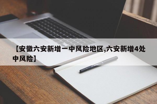 【安徽六安新增一中风险地区,六安新增4处中风险】