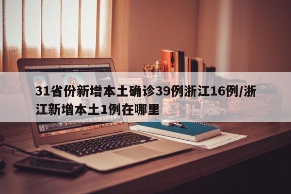 31省份新增本土确诊39例浙江16例/浙江新增本土1例在哪里