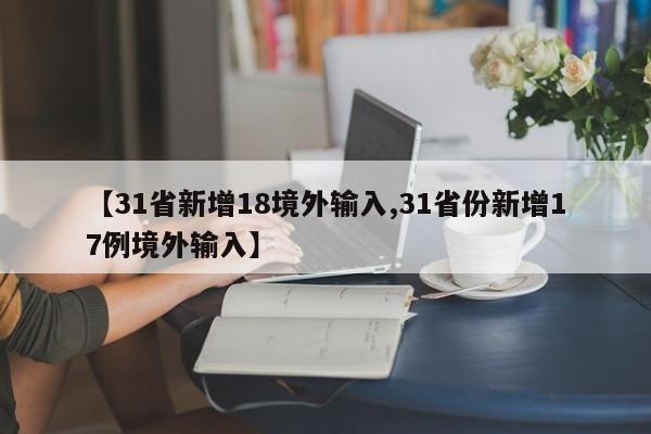 【31省新增18境外输入,31省份新增17例境外输入】