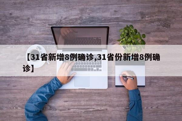 【31省新增8例确诊,31省份新增8例确诊】