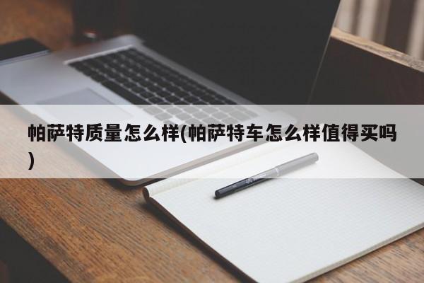 帕萨特质量怎么样(帕萨特车怎么样值得买吗)